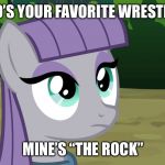 Maud Pie - MLP | WHO’S YOUR FAVORITE WRESTLER? MINE’S “THE ROCK” | image tagged in maud pie - mlp | made w/ Imgflip meme maker