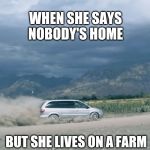 Van drift | WHEN SHE SAYS NOBODY'S HOME; BUT SHE LIVES ON A FARM | image tagged in van drift | made w/ Imgflip meme maker