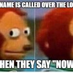 Awkward muppet | WHEN YOUR NAME IS CALLED OVER THE LOUD SPEAKER, THEN THEY SAY "NOW" | image tagged in awkward muppet | made w/ Imgflip meme maker