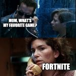 T2 back and forth | WHAT'S YOUR FAVOURITE GAME? GTA V; MOM, WHAT'S MY FAVORITE GAME? FORTNITE; YOUR PARENTS ARE DEAD | image tagged in t2 back and forth | made w/ Imgflip meme maker
