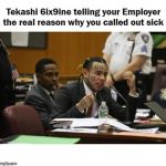 Tekashi 6ix9ine Telling Real Reason Called Out Of Work Sick | image tagged in tekashi 6ix9ine telling real reason called out of work sick | made w/ Imgflip meme maker