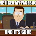 and it`s gone | SOMEONE LIKED MY FACEBOOK POST; AND IT'S GONE | image tagged in and its gone | made w/ Imgflip meme maker