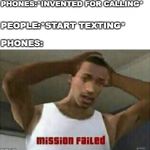 Mission Failed | PHONES:*INVENTED FOR CALLING*; PEOPLE:*START TEXTING*; PHONES: | image tagged in mission failed | made w/ Imgflip meme maker