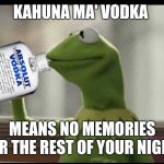 Kermit Vodka | KAHUNA MA' VODKA; MEANS NO MEMORIES FOR THE REST OF YOUR NIGHT | image tagged in kermit vodka | made w/ Imgflip meme maker