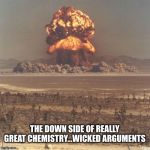 Mushroom cloud | THE DOWN SIDE OF REALLY GREAT CHEMISTRY...WICKED ARGUMENTS | image tagged in mushroom cloud | made w/ Imgflip meme maker
