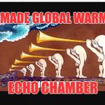 The Man-Man Global Warming swindel | MAN-MADE GLOBAL WARMING; ECHO CHAMBER | image tagged in global warming,lies,propaganda,corruption | made w/ Imgflip meme maker