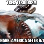 Courtesy of the Red White and Blue | TREX: TERRORISM; SHARK: AMERICA AFTER 9/11 | image tagged in megalodon,shark,9/11,america,terrorism,memes | made w/ Imgflip meme maker