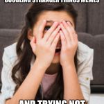 Peeking through fingers | ME AFTER WATCHING 1 SEASON OF STRANGER THINGS AND GOOGLING STRANGER THINGS MEMES; AND TRYING NOT TO LOOK AT SPOILERS | image tagged in peeking through fingers | made w/ Imgflip meme maker