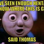 Shocked Thomas | I'VE SEEN ENOUGH HENTAI TO KNOW WHERE THIS IS GOING; SAID THOMAS | image tagged in shocked thomas | made w/ Imgflip meme maker