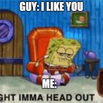 Ight ima head out | GUY: I LIKE YOU; ME: | image tagged in ight ima head out | made w/ Imgflip meme maker