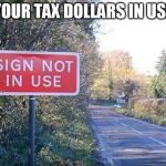 Sign not in use | YOUR TAX DOLLARS IN USE | image tagged in sign not in use | made w/ Imgflip meme maker