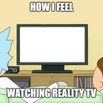 Reality TV is often disappointing | HOW I FEEL; WATCHING REALITY TV | image tagged in rick and morty inter-dimensional cable,reality tv,rick and morty,memes,tv | made w/ Imgflip meme maker