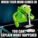 Kermit Cocaine | WHEN YOUR MOM COMES IN; YOU CANT EXPLAIN WHAT HAPPENED | image tagged in kermit cocaine | made w/ Imgflip meme maker
