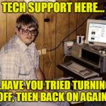 Geek | TECH SUPPORT HERE... ...HAVE YOU TRIED TURNING IT OFF, THEN BACK ON AGAIN...? | image tagged in geek | made w/ Imgflip meme maker