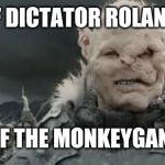 gothmog | THE AGE OF DICTATOR ROLAND IS OVER. THE TIME OF THE MONKEYGANG IS NOW. | image tagged in gothmog | made w/ Imgflip meme maker