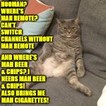 MAH BEER | HOOMAN? WHERE'S MAH REMOTE? CAN'T SWITCH CHANNELS WITHOUT MAH REMOTE; AND WHERE'S MAH BEER & CHIPS? I NEEDS MAH BEER & CHIPS! ALSO BRINGS ME MAH CIGARETTES! | image tagged in mah beer | made w/ Imgflip meme maker