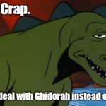 Godzilla | Crap. I rather deal with Ghidorah instead of this bs. | image tagged in godzilla | made w/ Imgflip meme maker