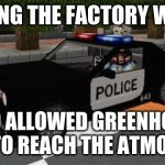 Minecraft Police | ARRESTING THE FACTORY WORKERS; WHO ALLOWED GREENHOUSE GASES TO REACH THE ATMOSPHERE | image tagged in minecraft police | made w/ Imgflip meme maker