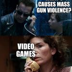 T2 back and forth | WHAT'S CAUSES MASS GUN VIOLENCE? PEOPLE; WHAT'S CAUSES MASS GUN VIOLENCE? VIDEO GAMES; YOUR MOTHER IS EITHER DEAD, OR SHE'S AN IGNORANT MORON. | image tagged in t2 back and forth | made w/ Imgflip meme maker