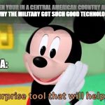 Hmm, is it the socialist regime perhaps? | WHEN YOUR IN A CENTRAL AMERICAN COUNTRY AND WONDERING WHY THE MILITARY GOT SUCH GOOD TECHNOLOGY SUDDENLY; CIA: | image tagged in its a surprise tool,funny,memes,funny memes,cia,mickey mouse | made w/ Imgflip meme maker