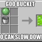 Crafting Table meme | GOO BUCKET; THE GOO CAN SLOW DOWN STUFF | image tagged in crafting table meme | made w/ Imgflip meme maker