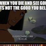 my life is a lie | WHEN YOU DIE AND SEE GOD BUT ITS NOT THE GODD YOU BELIEVED | image tagged in my life is a lie | made w/ Imgflip meme maker