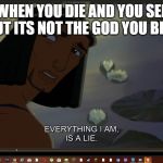 my life is a lie | WHEN YOU DIE AND YOU SEE GOD BUT ITS NOT THE GOD YOU BELIEVED | image tagged in my life is a lie | made w/ Imgflip meme maker