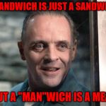 I just love Manwiches!!! | A SANDWICH IS JUST A SANDWICH; BUT A "MAN"WICH IS A MEAL | image tagged in hannibal lecter,memes,sandwiches,funny,manwiches,cannibalistic | made w/ Imgflip meme maker