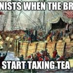 Boston Tea Party | COLONISTS WHEN THE BRITISH; START TAXING TEA | image tagged in boston tea party | made w/ Imgflip meme maker