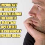 Important Criterion Of Human Intelligence Is An Open Mind | AN IMPORTANT
CRITERION OF
HUMAN INTELLIGENCE
IS THE ABILITY
TO MAINTAIN AN OPEN MIND DESPITE PREVIOUSLY ENTRENCHED IDEAS | image tagged in man deep in thought,intelligence,keep an open mind,to be human,dismiss entrenched lies | made w/ Imgflip meme maker