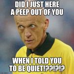Are you serious? (Football) | DID I JUST HERE A PEEP OUT OF YOU; WHEN I TOLD YOU TO BE QUIET!??!?!? | image tagged in are you serious football | made w/ Imgflip meme maker