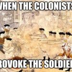 Boston Massacre | WHEN THE COLONISTS; PROVOKE THE SOLDIERS | image tagged in boston massacre | made w/ Imgflip meme maker