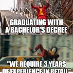 Joker getting hit by a taxi | GRADUATING WITH A BACHELOR'S DEGREE; "WE REQUIRE 3 YEARS OF EXPERIENCE IN RETAIL" | image tagged in joker getting hit by a taxi | made w/ Imgflip meme maker