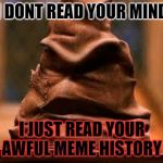 Harry Potter Sorting Hat | I DONT READ YOUR MIND; I JUST READ YOUR AWFUL MEME HISTORY | image tagged in harry potter sorting hat | made w/ Imgflip meme maker