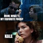T2 back and forth | WHAT'S YOUR FAVORITE FOOD? PIZZA; MOM, WHAT'S MY FAVORITE FOOD? KALE; YOUR PARENTS ARE DEAD | image tagged in t2 back and forth,food,pizza,kale | made w/ Imgflip meme maker