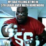"Terrible" Terry Tate | MY DAD YELLING AT ME IN 5TH GRADE OVER MATH HOMEWORK. | image tagged in terrible terry tate | made w/ Imgflip meme maker