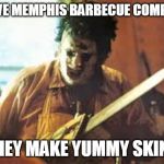 texas chainsaw | I LOVE MEMPHIS BARBECUE COMPANY; THEY MAKE YUMMY SKINS | image tagged in texas chainsaw | made w/ Imgflip meme maker