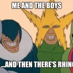 Me and The Boys | ME AND THE BOYS; ...AND THEN THERE'S RHINO | image tagged in me and the boys | made w/ Imgflip meme maker