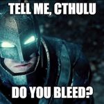 do you bleed? | TELL ME, CTHULU; DO YOU BLEED? | image tagged in do you bleed | made w/ Imgflip meme maker