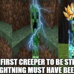 The first person to | THE FIRST CREEPER TO BE STRUCK BY LIGHTNING MUST HAVE BEEN LIKE | image tagged in the first person to | made w/ Imgflip meme maker