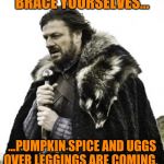 Wake me up when October ends... | BRACE YOURSELVES... ...PUMPKIN SPICE AND UGGS OVER LEGGINGS ARE COMING. | image tagged in ned stark,pumpkin spice,uggs | made w/ Imgflip meme maker