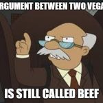 Technically Correct | A ARGUMENT BETWEEN TWO VEGANS; IS STILL CALLED BEEF | image tagged in technically correct | made w/ Imgflip meme maker