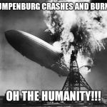 Hindenburg | TRUMPENBURG CRASHES AND BURNS!! OH THE HUMANITY!!! | image tagged in hindenburg | made w/ Imgflip meme maker