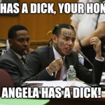6ix 9ine Court Meme | SHE HAS A DICK, YOUR HONOR! ANGELA HAS A DICK! | image tagged in 6ix 9ine court meme | made w/ Imgflip meme maker