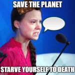 Ecofascist Greta Thunberg | SAVE THE PLANET; STARVE YOURSELF TO DEATH | image tagged in ecofascist greta thunberg | made w/ Imgflip meme maker
