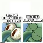 Squidward goes back to sleep | THE OTHER 0.01% OF GERMS; 99.99% OF GERMS WHEN I USE HAND SANITIZER | image tagged in squidward goes back to sleep | made w/ Imgflip meme maker