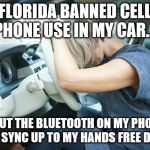 Frustrated Driver | FLORIDA BANNED CELL PHONE USE IN MY CAR... .. BUT THE BLUETOOTH ON MY PHONE WON'T SYNC UP TO MY HANDS FREE DEVICE. | image tagged in frustrated driver,cell phone ban,impossible to get around,you can't win | made w/ Imgflip meme maker