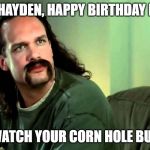 Lawrence Office Space | HEY HAYDEN, HAPPY BIRTHDAY MAN. WATCH YOUR CORN HOLE BUD | image tagged in lawrence office space | made w/ Imgflip meme maker