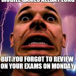 Memeo | WHEN YOU KEPT  PLAYING MOBILE GAMES ALLDAY LONG; BUT YOU FORGOT TO REVIEW ON YOUR EXAMS ON MONDAY; PS:I HATE MONDAY,UPVOTE IF YOU AGREE | image tagged in memes,memeo | made w/ Imgflip meme maker