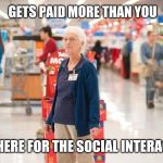 Semi-retired co-worker | GETS PAID MORE THAN YOU; JUST HERE FOR THE SOCIAL INTERACTION | image tagged in retirement with dignity,retail | made w/ Imgflip meme maker